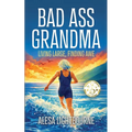 Bad Ass Grandma: Living Large, Finding Awe