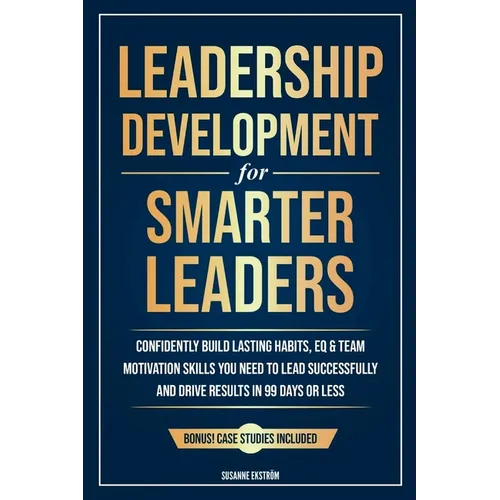 Leadership Development for Smarter Leaders: Confidently Build Lasting Habits, EQ & Team Motivation Skills You Need to Lead Successfully and Drive Resu