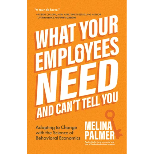 What Your Employees Need and Can't Tell You: Adapting to Change with the Science of Behavioral Economics (Change Management Book)