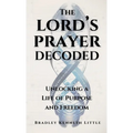 The Lord's Prayer Decoded: Unlocking a Life of Purpose and Freedom
