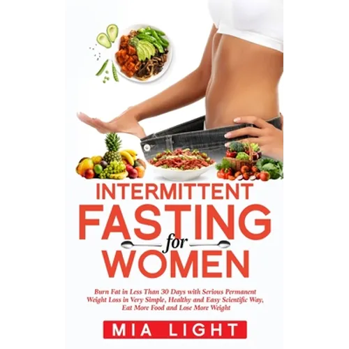 Intermittent Fasting for Women: Burn Fat in Less Than 30 Days with Serious Permanent Weight Loss in Very Simple, Healthy and Easy Scientific Way, Eat