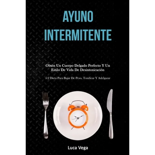 Ayuno Intermitente: Obtén un cuerpo delgado perfecto y un estilo de vida de desintoxicación (5:2 dieta para bajar de peso, tonificar y adelgazar)