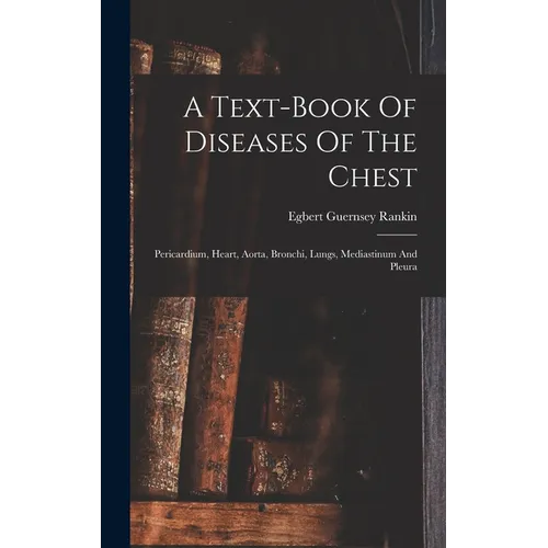 A Text-book Of Diseases Of The Chest: Pericardium, Heart, Aorta, Bronchi, Lungs, Mediastinum And Pleura
