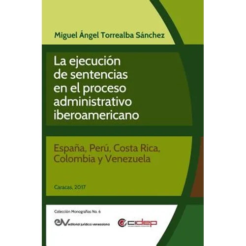 La Ejecución de Sentencias En El Proceso Administrativo Iberoamericano: (España, Perú, Costa Rica, Colombia Y Venezuela)