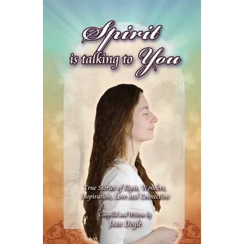 Spirit Is Talking to You: True Stories of Signs, Wonders, Inspiration, Love and Connection