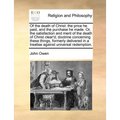 Of the Death of Christ: The Price He Paid, and the Purchase He Made. Or, the Satisfaction and Merit of the Death of Christ Clear'd; Doctrine C