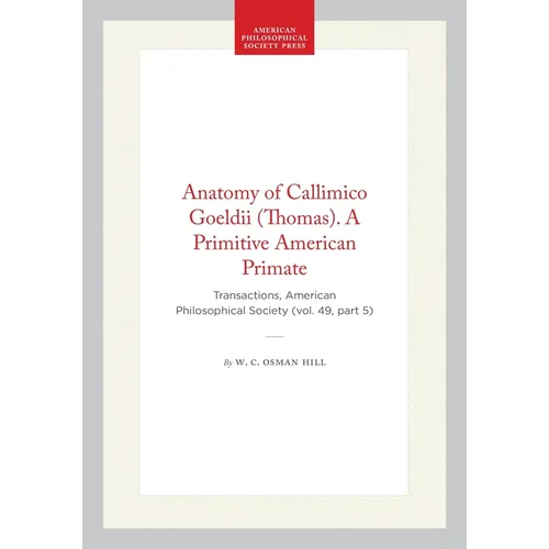 Anatomy of Callimico Goeldii (Thomas). a Primitive American Primate: Transactions, American Philosophical Society (Vol. 49, Part 5)
