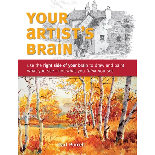 Your Artist's Brain: Use the Right Side of Your Brain to Draw and Paint What You See - Not What You Think You See