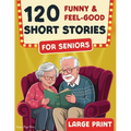 120 Funny & Feel-Good Short Stories for Seniors: Easy to Read Nostalgic Tales that Keep Minds Active, Spark Joy, and Lift the Spirit. A perfect Gift f