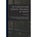 Of Ghostes and Spirites, Walking by Night: and of Straunge Noyses, Crackes, and Sundrie Forewarnings: Which Commonly Happen Before the Death of Men: G