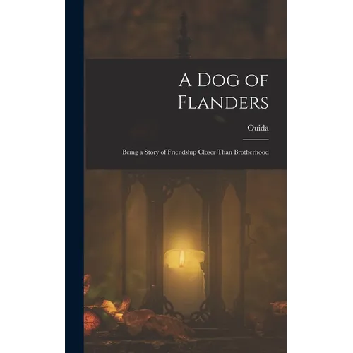 A Dog of Flanders: Being a Story of Friendship Closer Than Brotherhood