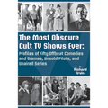 The Most Obscure Cult TV Shows Ever - Profiles of Fifty Offbeat Comedies and Dramas, Unsold Pilots, and Unaired Series