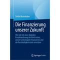 Die Finanzierung Unserer Zukunft: Wie Wir Mit Einer Digitalen Parallelwährung Die Welt Retten, Unsere Gemeingüter Finanzieren Und Die Nachhaltigkeitsz
