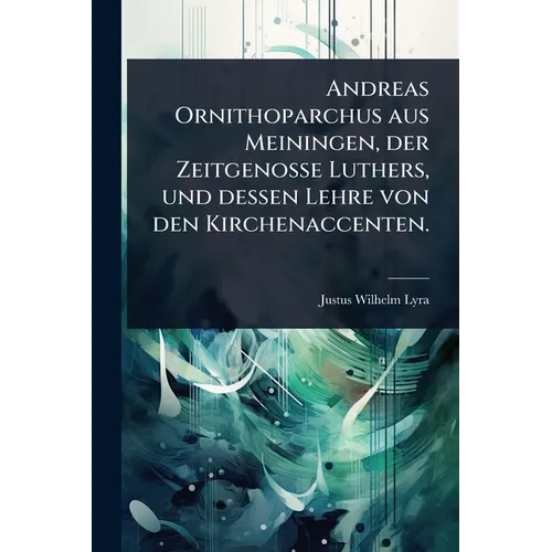 Andreas Ornithoparchus aus Meiningen, der Zeitgenosse Luthers, und dessen Lehre von den Kirchenaccenten.