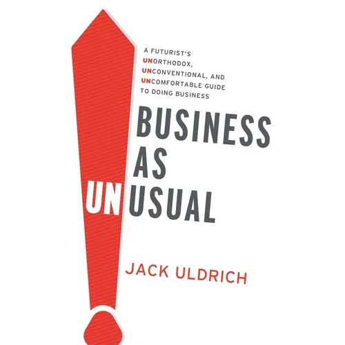 Business As Unusual: A Futurist's Unorthodox, Unconventional, and Uncomfortable Guide to Doing Business