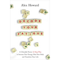 Decode Your Fatigue: A Clinically Proven 12-Step Plan to Increase Your Energy, Heal Your Body and Transform Your Life