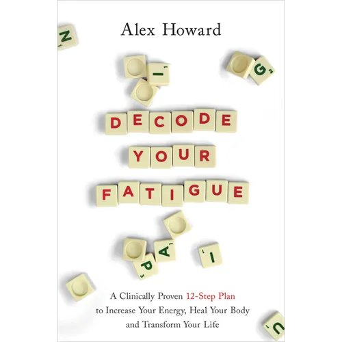 Decode Your Fatigue: A Clinically Proven 12-Step Plan to Increase Your Energy, Heal Your Body and Transform Your Life