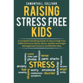 Raising Stress Free Kids: A Complete Parenting Guide on How to Help Your Child Overcome Worry, Stress, Anxiety, and Anger Management Issues in a