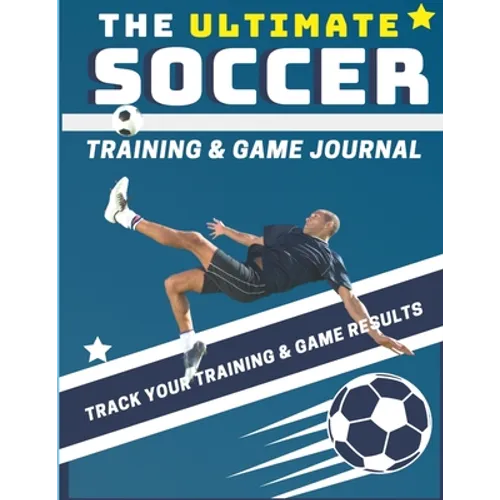 The Ultimate Soccer Training and Game Journal: Record and Track Your Training Game and Season Performance: Perfect for Kids and Teen's: 8.5 x 11-inch