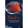 Malbec - A Tumultuous Wine Journey from Woe to WOW: A book for wine lovers about Argentine Malbec's Rise to Acclaim