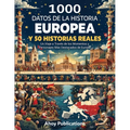 1000 datos de la historia europea y 50 historias reales: Un viaje a través de los momentos y personajes más destacados de Europa