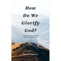 How Do We Glorify God?: A Short Guide to Living a God-Centered Life