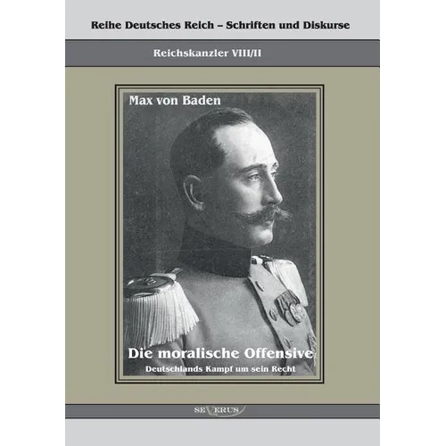 Prinz Max von Baden. Die moralische Offensive. Deutschlands Kampf um sein Recht: Reihe Deutsches Reich Bd. VIII/II. Übertragung der Schrift von Fraktu
