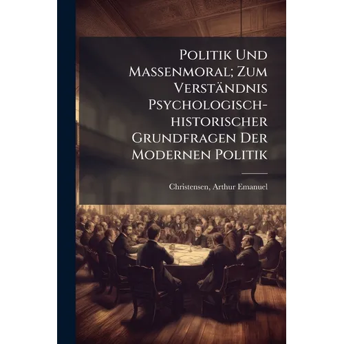 Politik Und Massenmoral; Zum Verständnis Psychologisch-historischer Grundfragen Der Modernen Politik