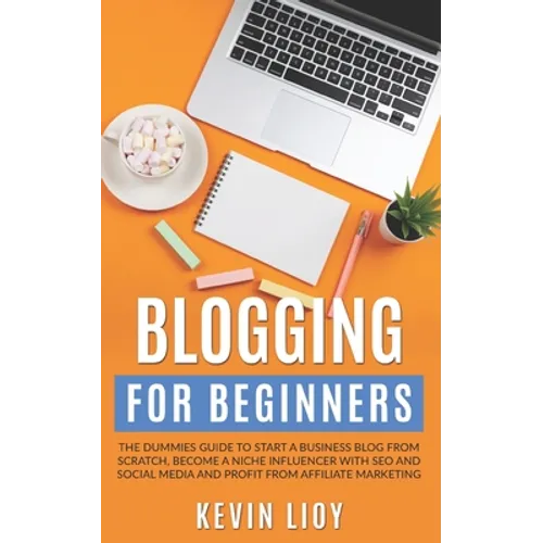 Blogging for Beginners: The dummies guide to start a Business Blog from scratch, become a Niche Influencer with SEO and Social Media and profi