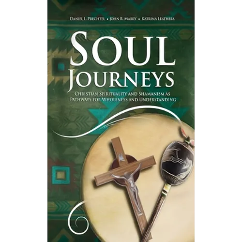 Soul Journeys: Christian Spirituality and Shamanism as Pathways for Wholeness and Understanding