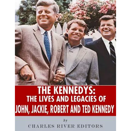 The Kennedys: The Lives and Legacies of John, Jackie, Robert, and Ted Kennedy