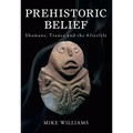 Prehistoric Belief: Shamans, Trance and the Afterllife