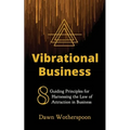 Vibrational Business: 8 Guiding Principles for Harnessing the Law of Attraction in Business