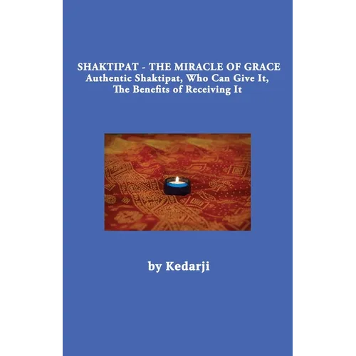 Shaktipat - The Miracle of Grace: Authentic Shaktipat, Who Can Give It, The Benefits of Receiving It