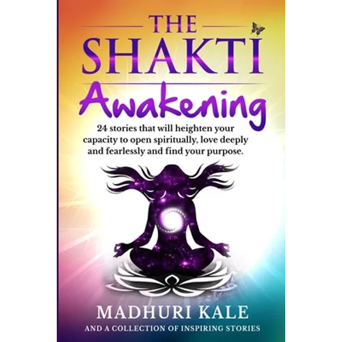 The Shakti Awakening - Madhuri: 24 stories that will heighten your capacity to open spiritually, love deeply and fearlessly and find your purpose