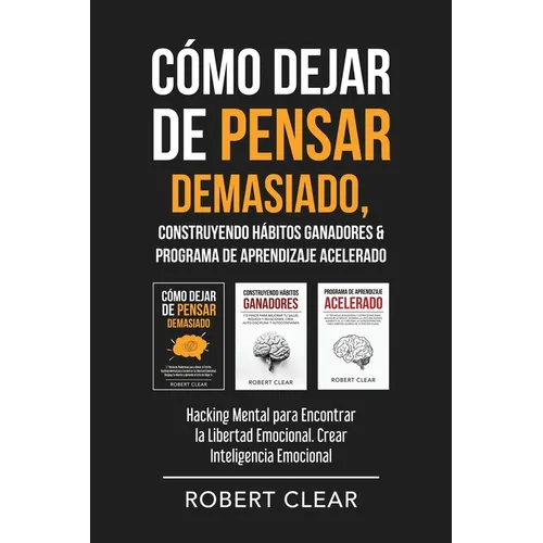 Cómo Dejar de Pensar Demasiado, Construyendo Hábitos Ganadores & Programa de Aprendizaje Acelerado: Hacking Mental para Encontrar la Libertad Emociona