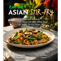 Plant-Based Asian Stir-Fries Cookbook: Sizzle and Simplicity - Unleash Flavor with 100+ Whole Food Vegan Stir-Fry Dishes