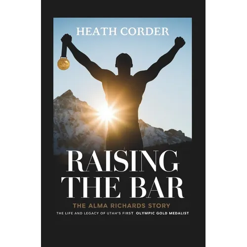 Raising the Bar: The Alma Richards Story - The Life and Legacy of Utah's First Olympic Gold Medalist