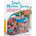 Simple Machine Sewing: 30 Step-By-Step Projects: A Beginner's Guide to Making Home Accessories, Bags, Clothes, and More