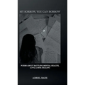 My Sorrow, You Can Borrow: Poems About Battling Mental Health, Love, Loss & Healing