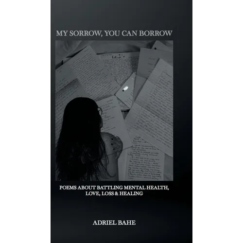 My Sorrow, You Can Borrow: Poems About Battling Mental Health, Love, Loss & Healing