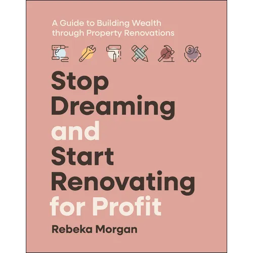 Stop Dreaming and Start Renovating for Profit: A Guide to Building Wealth Through Property Renovations