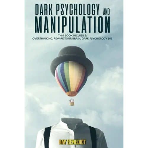 Dark Psychology and Manipulation: This Book Includes: Overthinking, Rewire your Brain, Dark Psychology 101