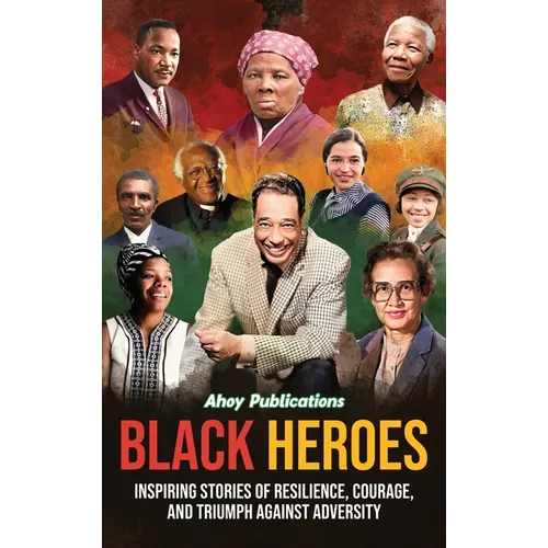 Black Heroes: Inspiring Stories of Resilience, Courage, and Triumph Against Adversity
