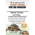The Complete Guide to Russian Tortoise Care and Ownership: Everything You Need To Know About Taking Care Of Russian Tortoises: Purchasing, Sickness Si