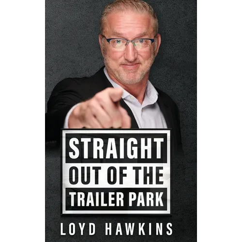 Straight Out of the Trailer Park!: How Mindset and Perseverance Enabled One Man to Overcome His Poor White Trash Upbringing and Live a Fulfilling Life