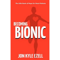 Becoming Bionic: The Little Book of Hope for Heart Patients
