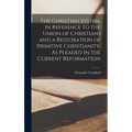 The Christian System, in Reference to the Union of Christians and a Restoration of Primitive Christianity, As Pleaded in the Current Reformation