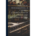 Practical Housekeeping. A Careful Compilation of Tried and Approved Recipes ..
