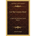 Let The Coyotes Howl: A Story Of Philmont Scout Ranch